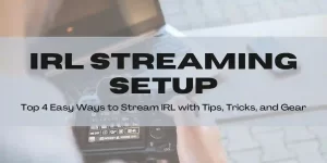 IRL Streaming Setup [Top 4 Easy Ways to Stream IRL with Tips, Tricks, and Gear]